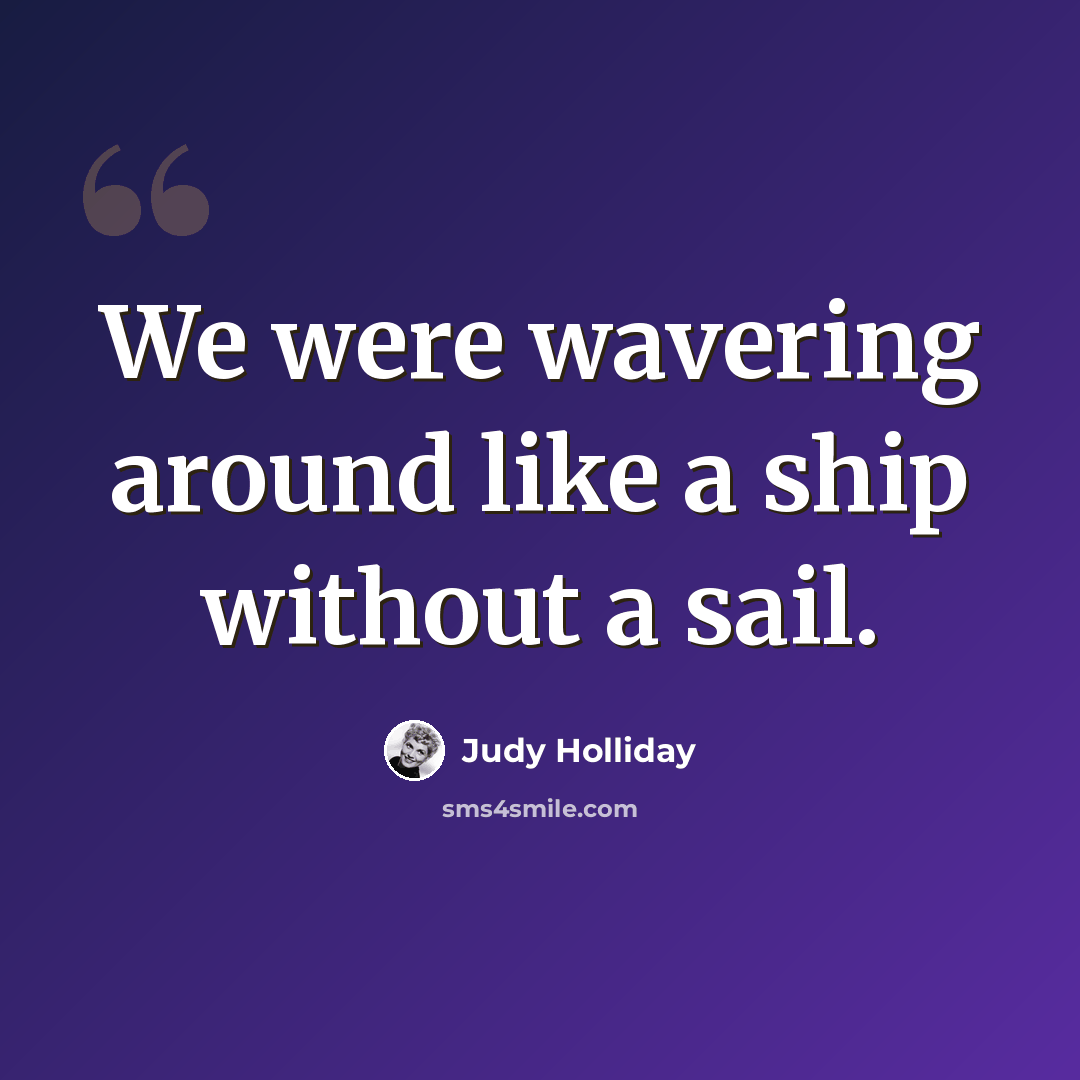 “We were wavering around like a ship without a sail.” quote by Judy Holliday
