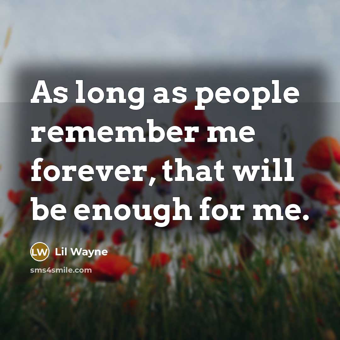 “As long as people remember me forever, that will be enough for me.” quote by Lil Wayne