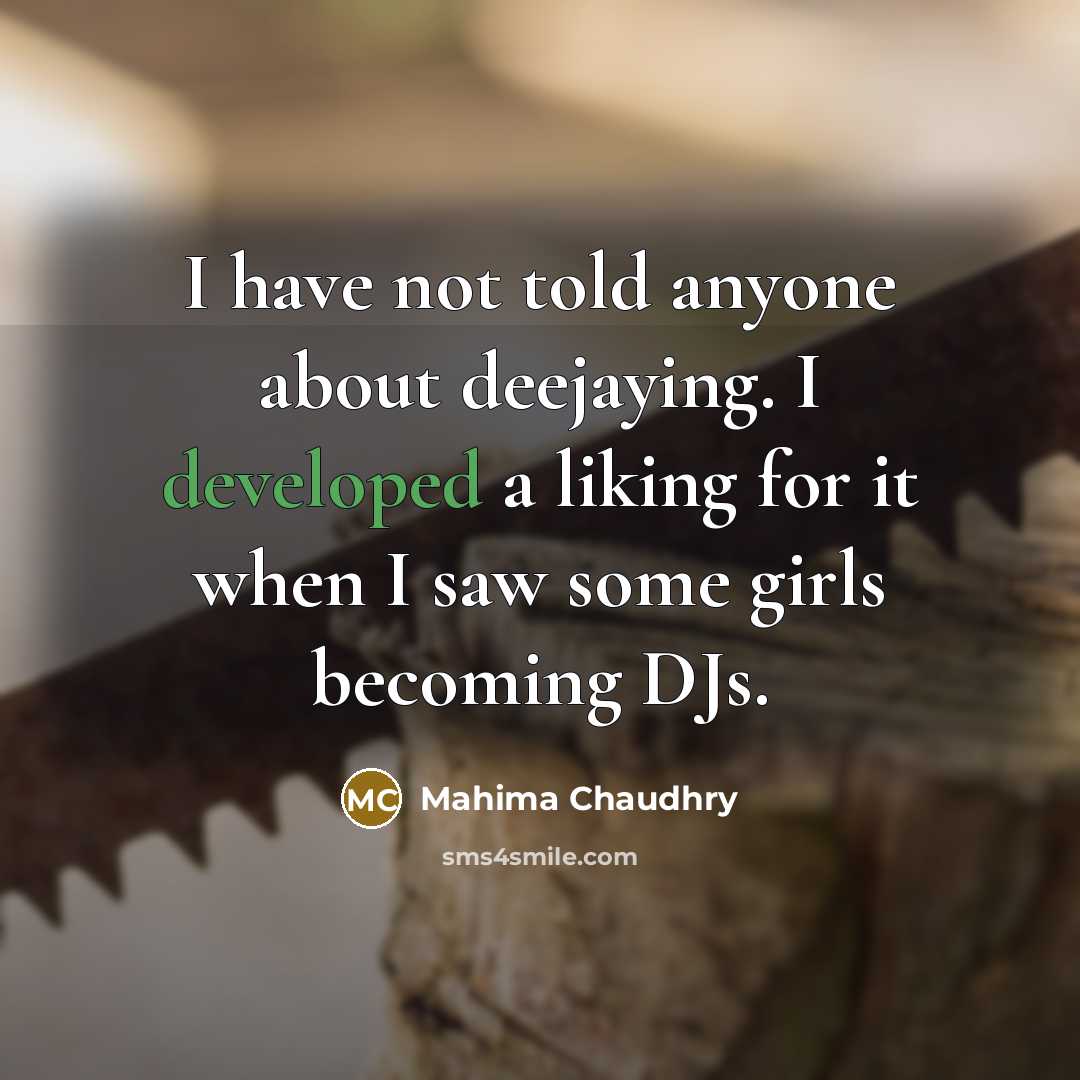 “I have not told anyone about deejaying. I developed a liking for it when I saw some girls becoming DJs.” quote by Mahima Chaudhry
