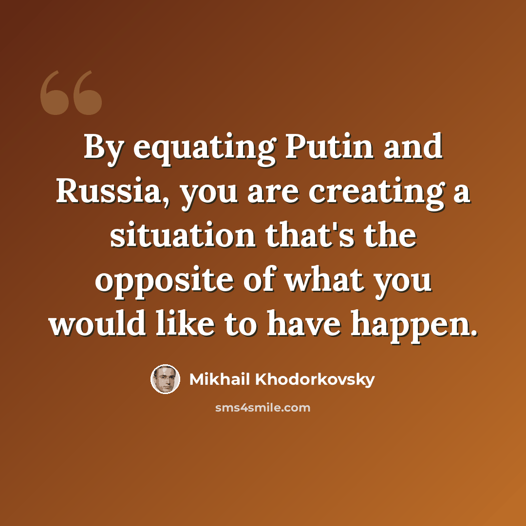 “By equating Putin and Russia, you are creating a situation that's the opposite of what you would like to have happen.” quote by Mikhail Khodorkovsky