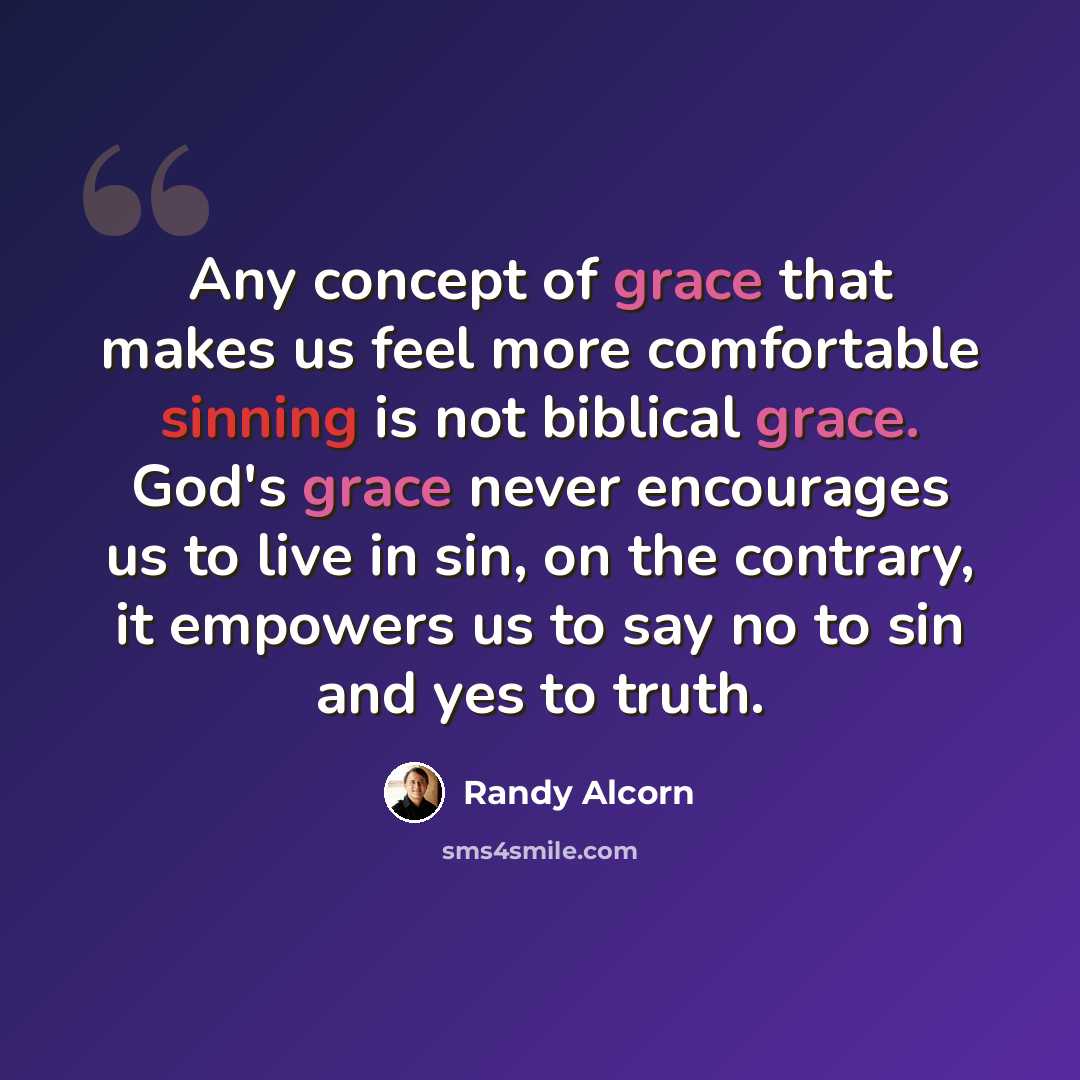 “Any concept of grace that makes us feel more comfortable sinning is not biblical grace. God's grace never encourages us to live in sin, on the contrary, it empowers us to say no to sin and yes to truth.” quote by Randy Alcorn