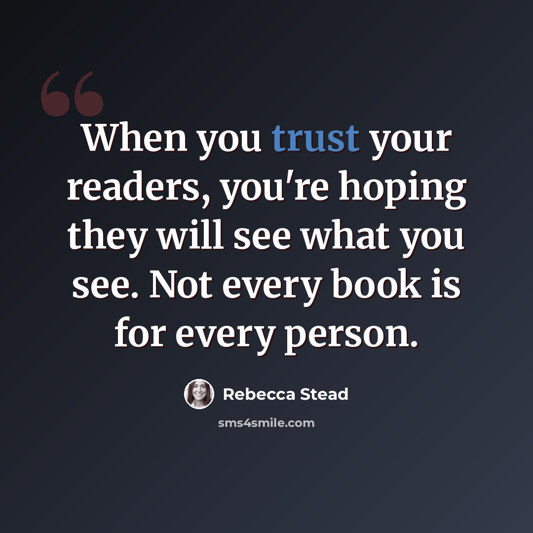 “When you trust your readers, you're hoping they will see what you see. Not every book is for every person.” quote by Rebecca Stead
