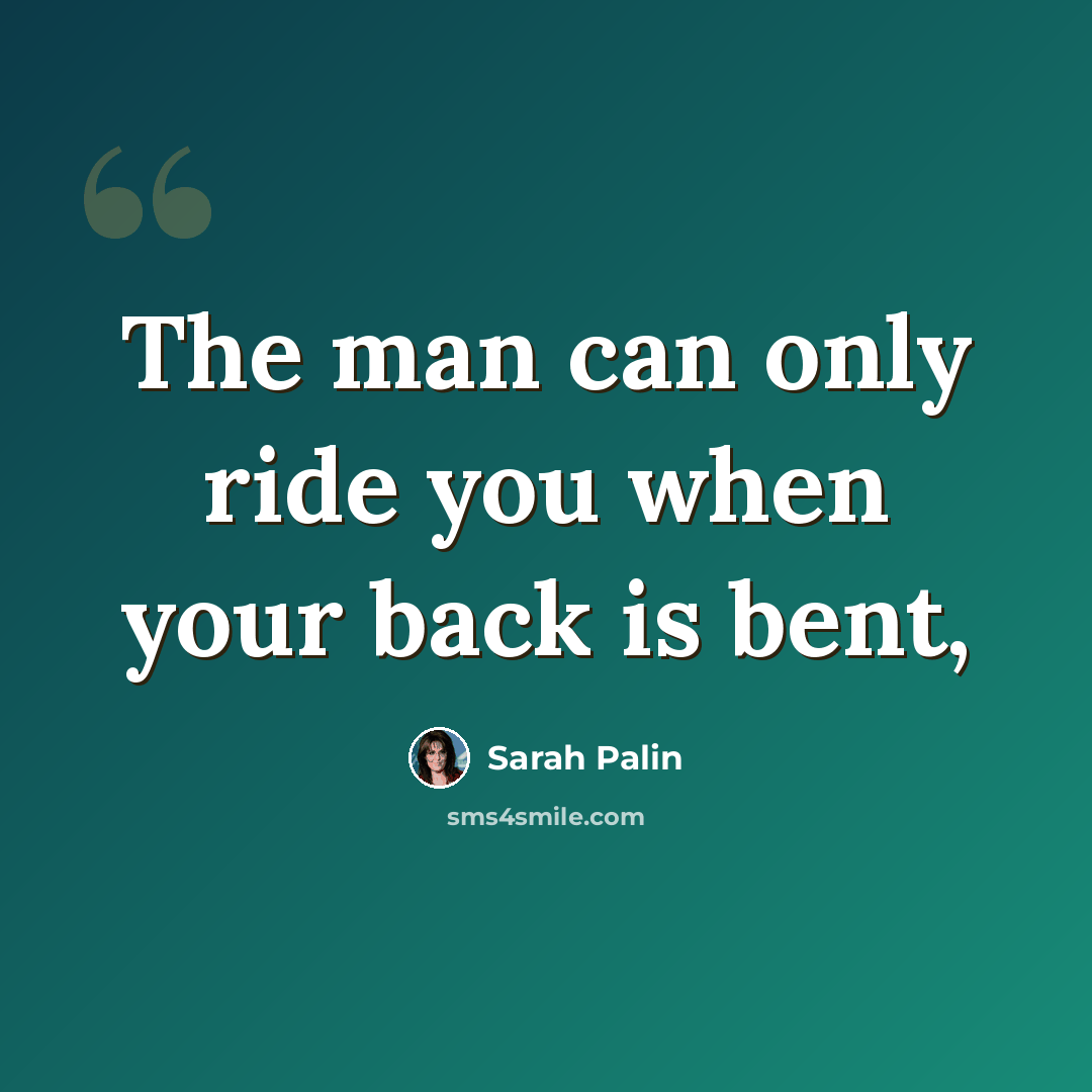 “The man can only ride you when your back is bent,” quote by Sarah Palin
