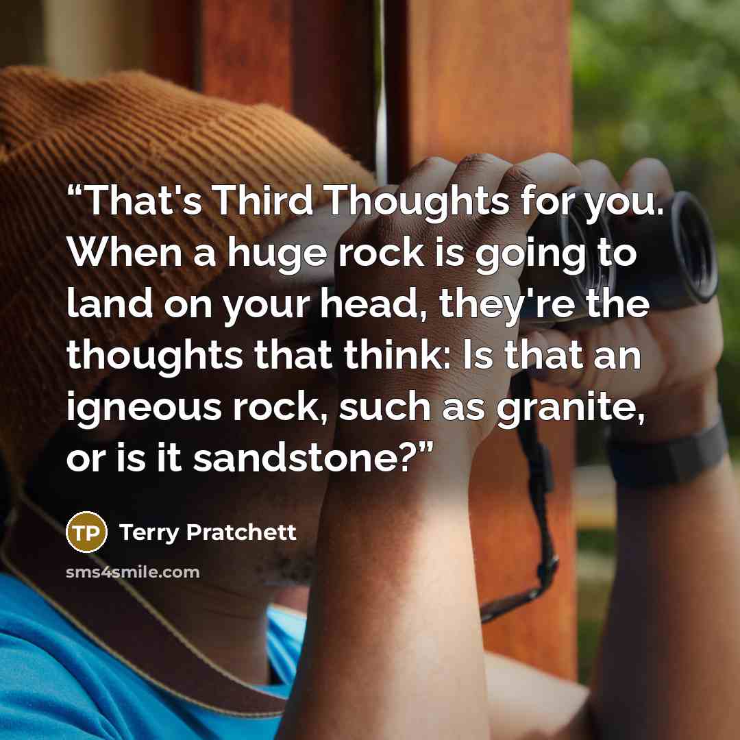 “That's Third Thoughts for you. When a huge rock is going to land on your head, they're the thoughts that think: Is that an igneous rock, such as granite, or is it sandstone?” quote by Terry Pratchett