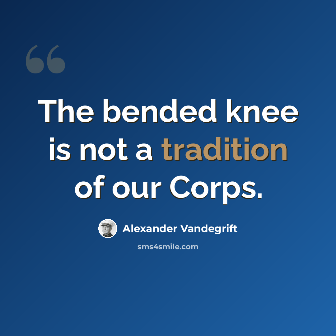 “The bended knee is not a tradition of our Corps.” quote by Alexander Vandegrift