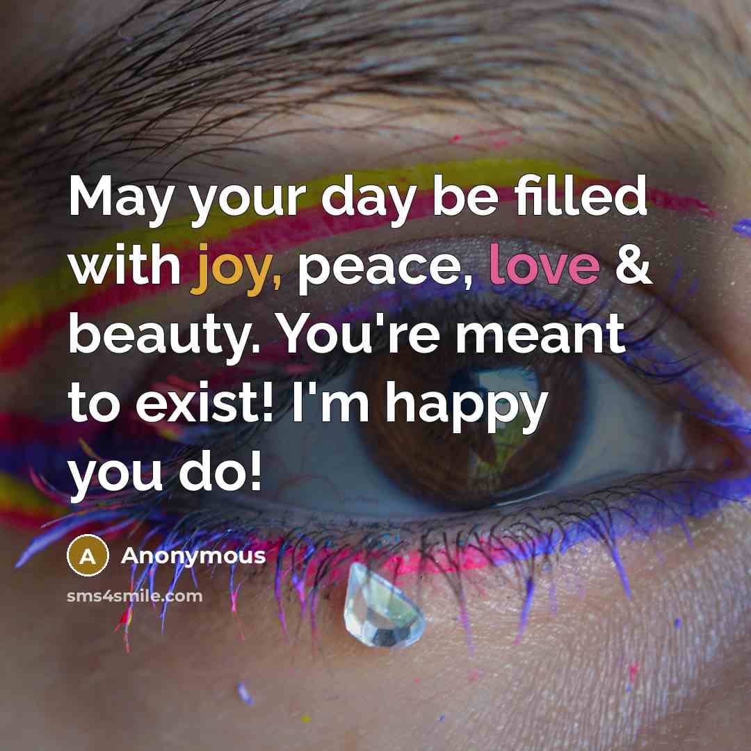 “May your day be filled with joy, peace, love & beauty. You're meant to exist! I'm happy you do!” quote by Anonymous