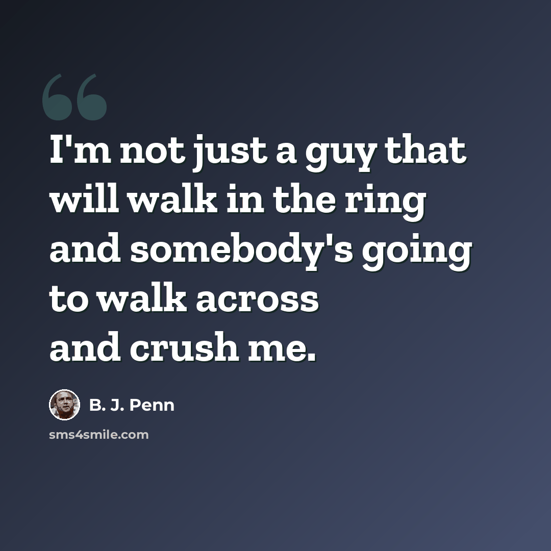“I'm not just a guy that will walk in the ring and somebody's going to walk across and crush me.” quote by B. J. Penn