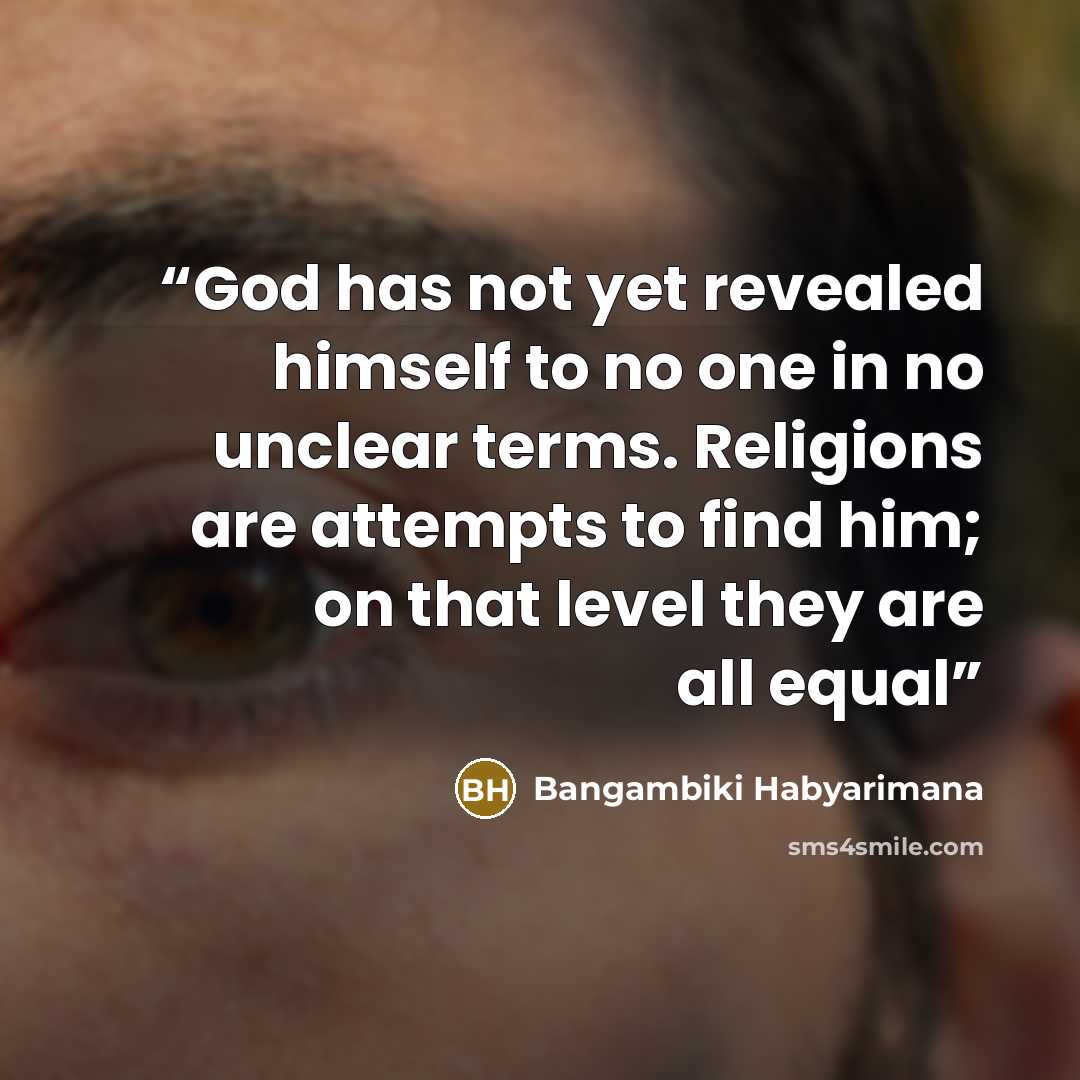 “God has not yet revealed himself to no one in no unclear terms. Religions are attempts to find him; on that level they are all equal” quote by Bangambiki Habyarimana