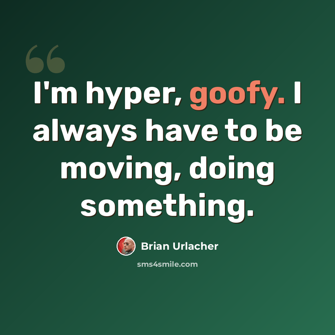 “I'm hyper, goofy. I always have to be moving, doing something.” quote by Brian Urlacher