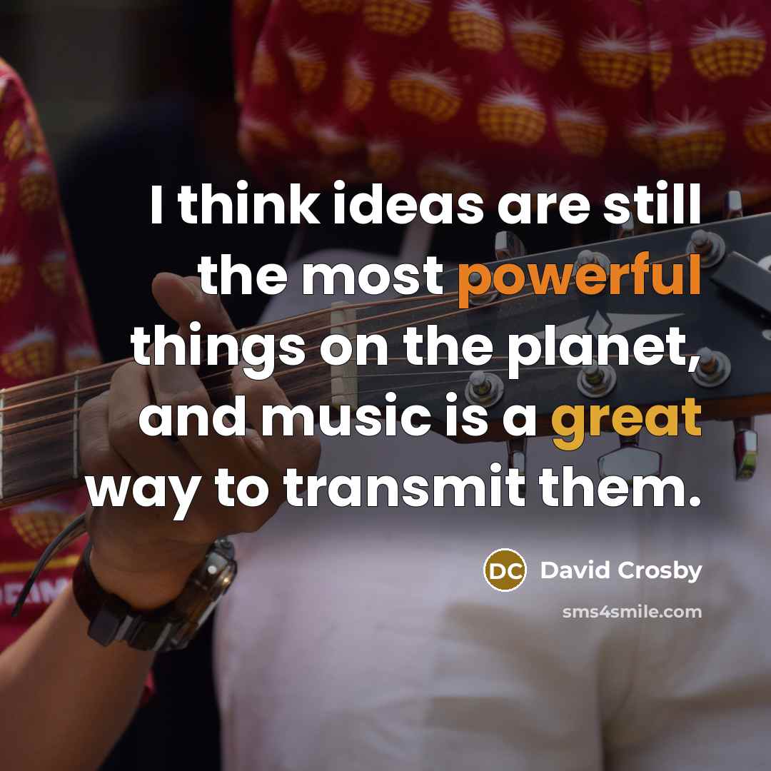 “I think ideas are still the most powerful things on the planet, and music is a great way to transmit them.” quote by David Crosby