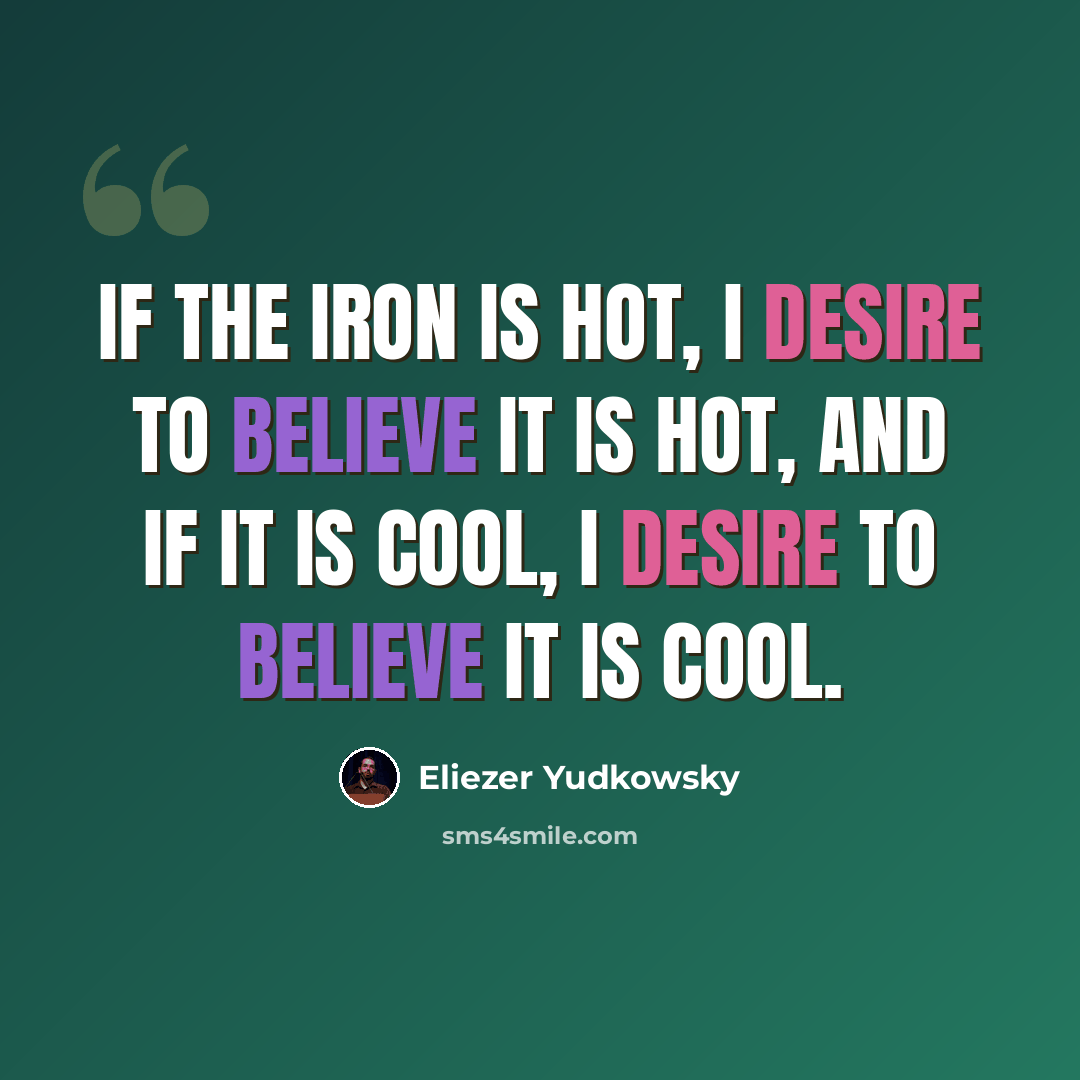 “If the iron is hot, I desire to believe it is hot, and if it is cool, I desire to believe it is cool.” quote by Eliezer Yudkowsky