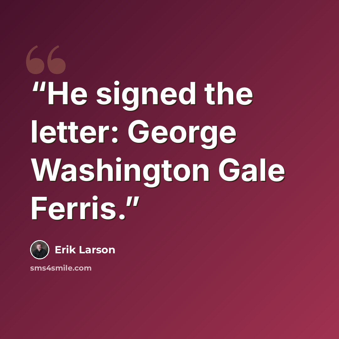“He signed the letter: George Washington Gale Ferris.” quote by Erik Larson