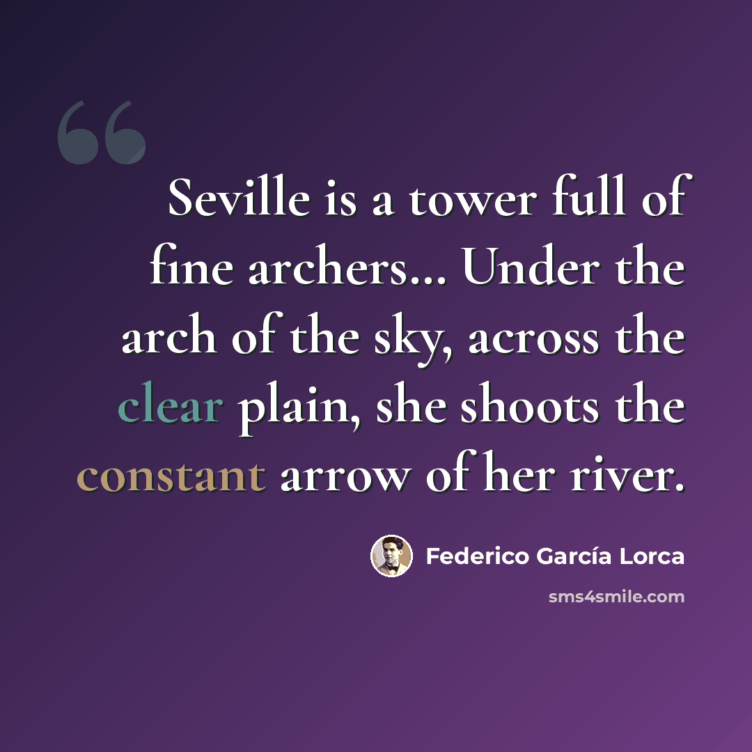 “Seville is a tower full of fine archers… Under the arch of the sky, across the clear plain, she shoots the constant arrow of her river.” quote by Federico Garcia Lorca