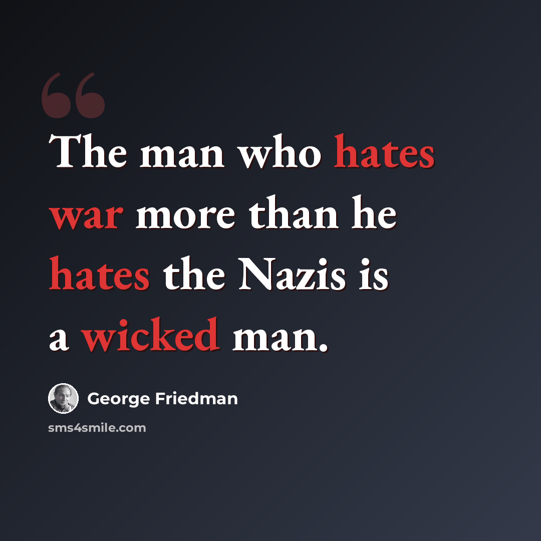 “The man who hates war more than he hates the Nazis is a wicked man.” quote by George Friedman