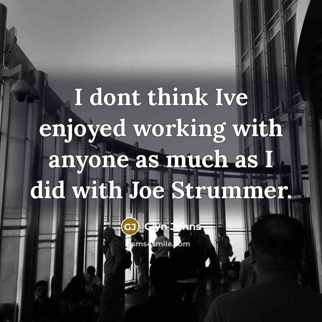 “I dont think Ive enjoyed working with anyone as much as I did with Joe Strummer.” quote by Glyn Johns