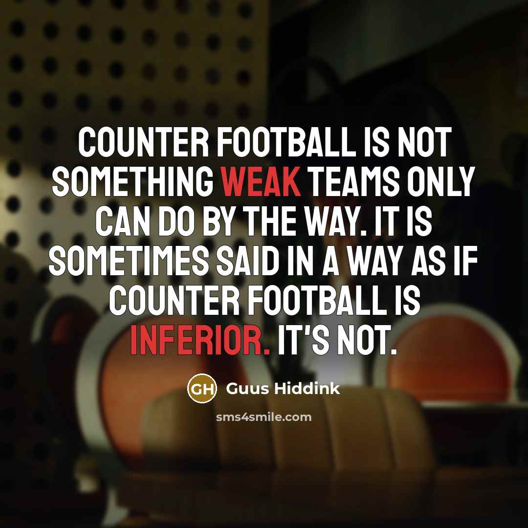 “Counter football is not something weak teams only can do by the way. It is sometimes said in a way as if counter football is inferior. It's not.” quote by Guus Hiddink