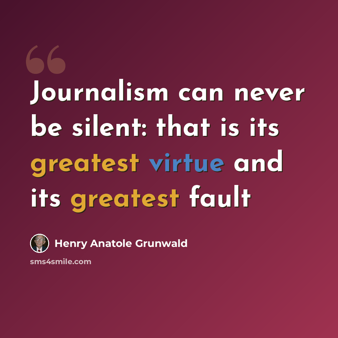 “Journalism can never be silent: that is its greatest virtue and its greatest fault” quote by Henry Anatole Grunwald