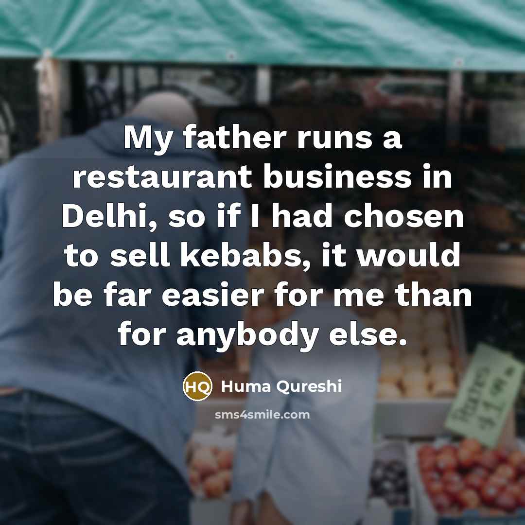 “My father runs a restaurant business in Delhi, so if I had chosen to sell kebabs, it would be far easier for me than for anybody else.” quote by Huma Qureshi