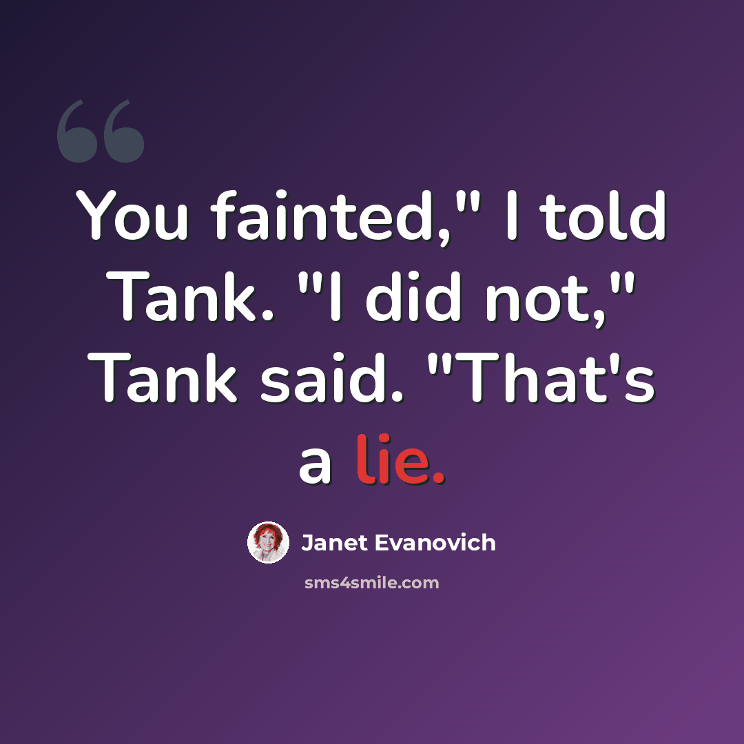 “You fainted," I told Tank. "I did not," Tank said. "That's a lie.” quote by Janet Evanovich
