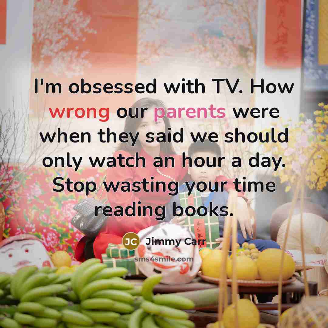 “I'm obsessed with TV. How wrong our parents were when they said we should only watch an hour a day. Stop wasting your time reading books.” quote by Jimmy Carr