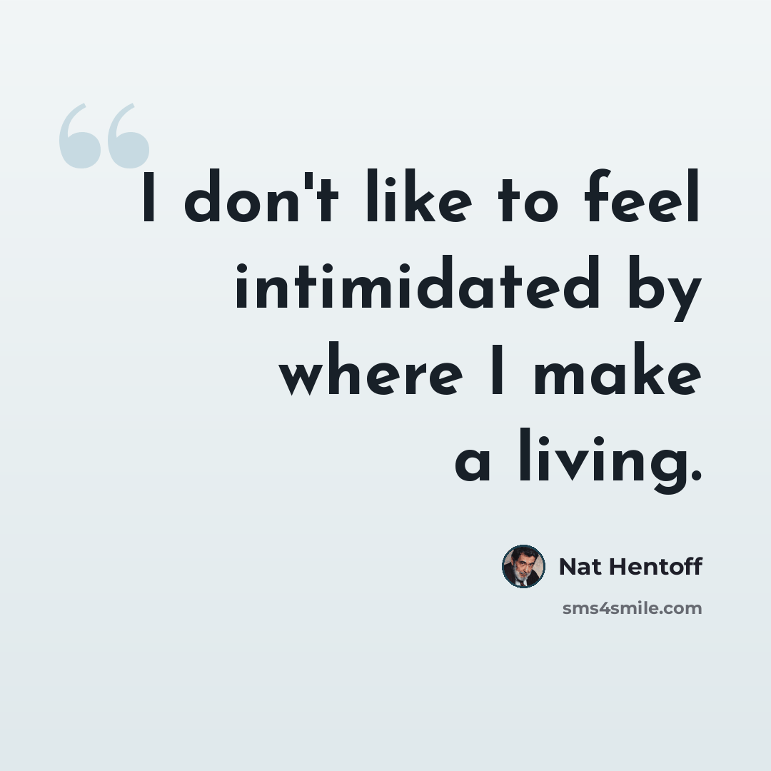 “I don't like to feel intimidated by where I make a living.” quote by Nat Hentoff