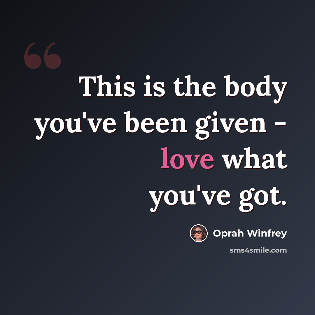 “This is the body you've been given - love what you've got.” quote by Oprah Winfrey