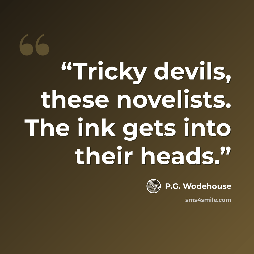 “Tricky devils, these novelists. The ink gets into their heads.” quote by P.G. Wodehouse