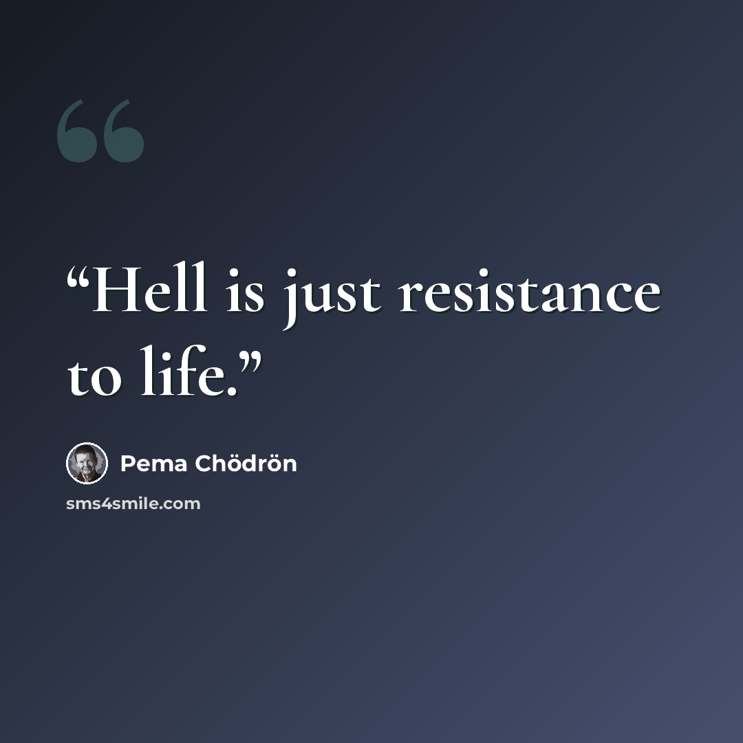 “Hell is just resistance to life.” quote by Pema Chodron