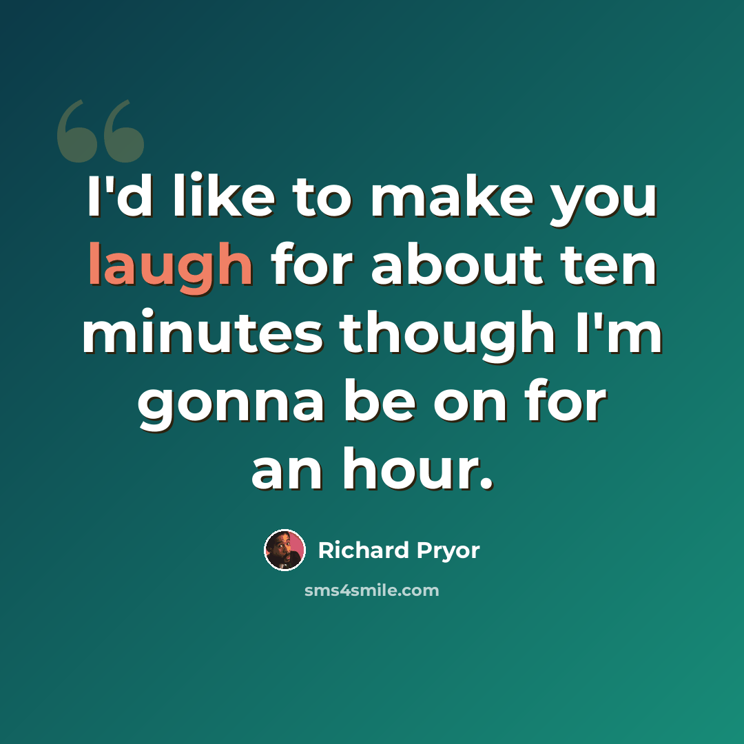 “I'd like to make you laugh for about ten minutes though I'm gonna be on for an hour.” quote by Richard Pryor