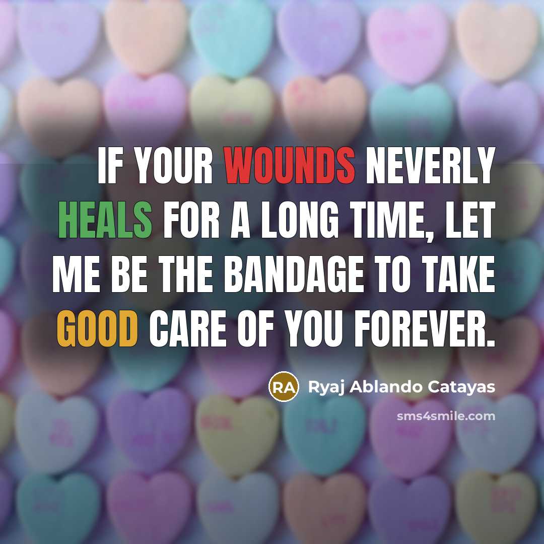 “If your wounds neverly heals for a long time, let me be the bandage to take good care of you forever.” quote by Ryaj Ablando Catayas
