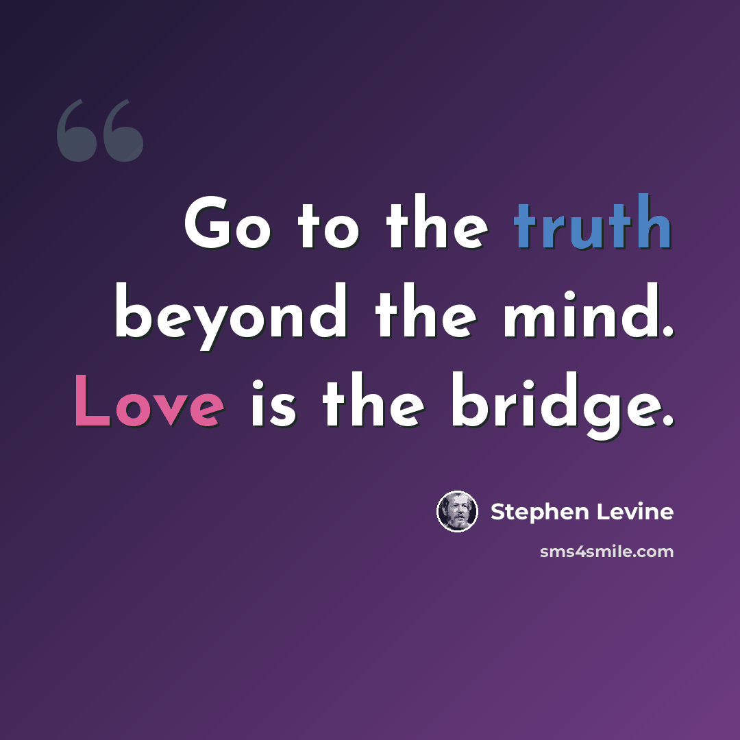 “Go to the truth beyond the mind. Love is the bridge.” quote by Stephen Levine
