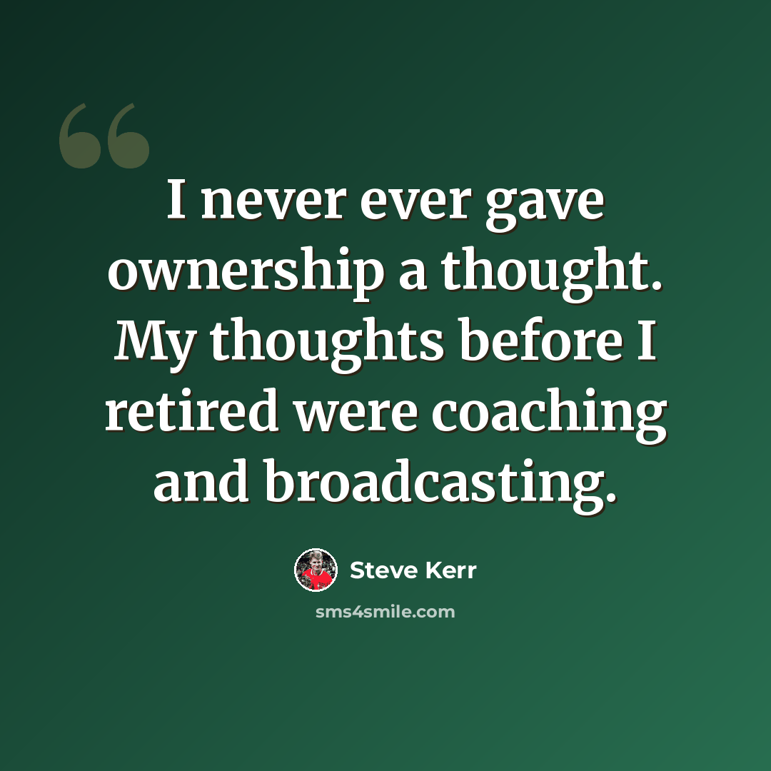 “I never ever gave ownership a thought. My thoughts before I retired were coaching and broadcasting.” quote by Steve Kerr