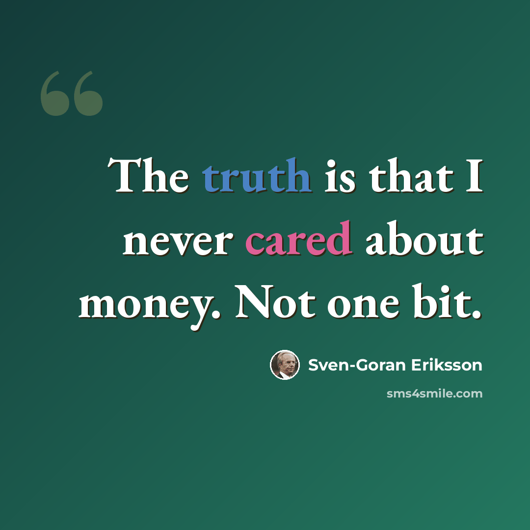 “The truth is that I never cared about money. Not one bit.” quote by Sven-Goran Eriksson
