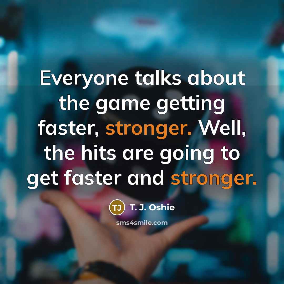 “Everyone talks about the game getting faster, stronger. Well, the hits are going to get faster and stronger.” quote by T. J. Oshie