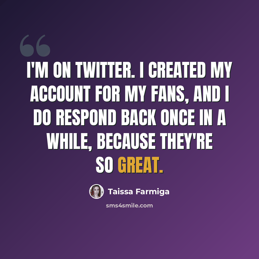 “I'm on Twitter. I created my account for my fans, and I do respond back once in a while, because they're so great.” quote by Taissa Farmiga