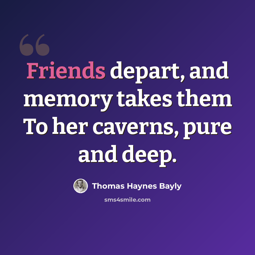 “Friends depart, and memory takes them To her caverns, pure and deep.” quote by Thomas Haynes Bayly