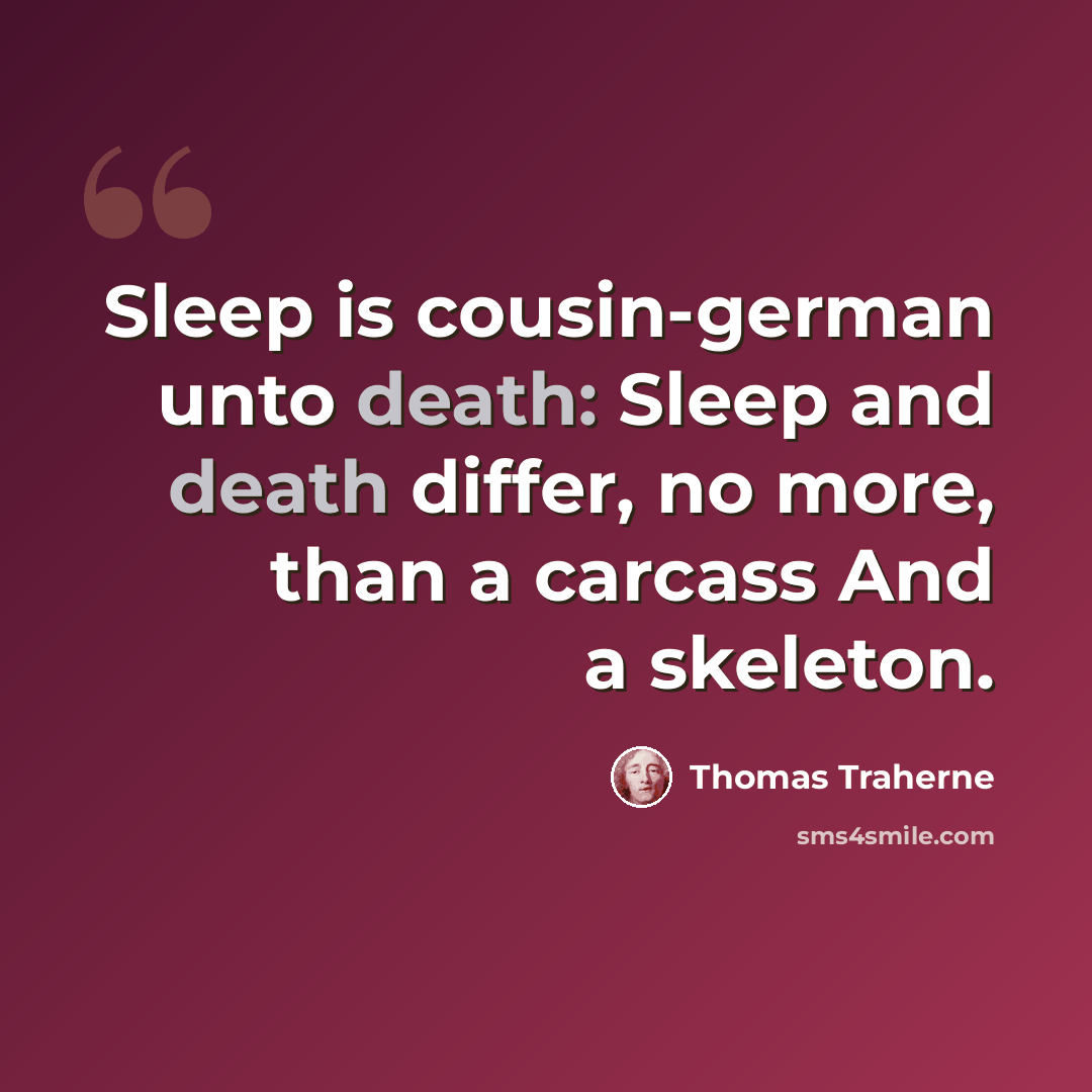 “Sleep is cousin-german unto death: Sleep and death differ, no more, than a carcass And a skeleton.” quote by Thomas Traherne