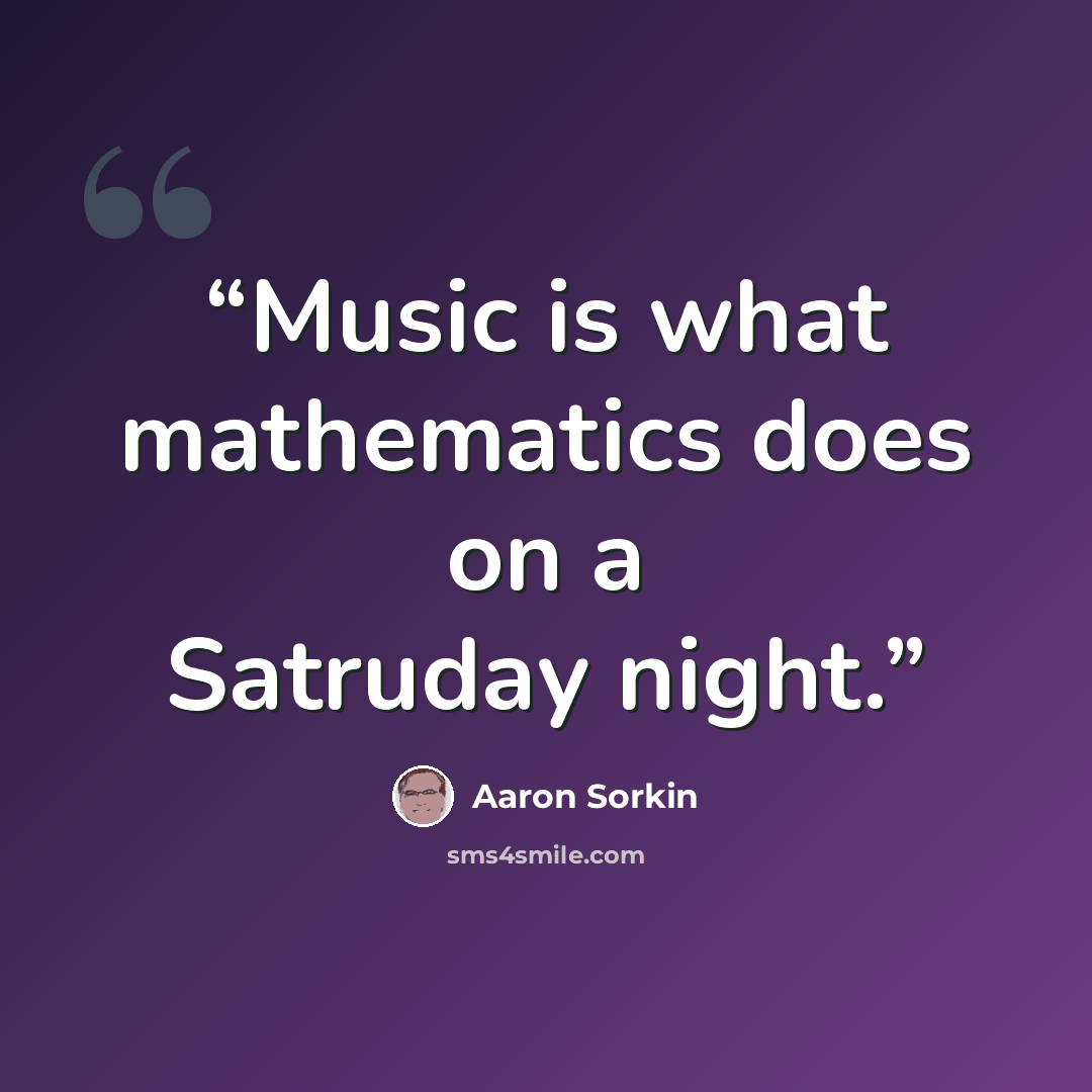 “Music is what mathematics does on a Satruday night.” quote by Aaron Sorkin