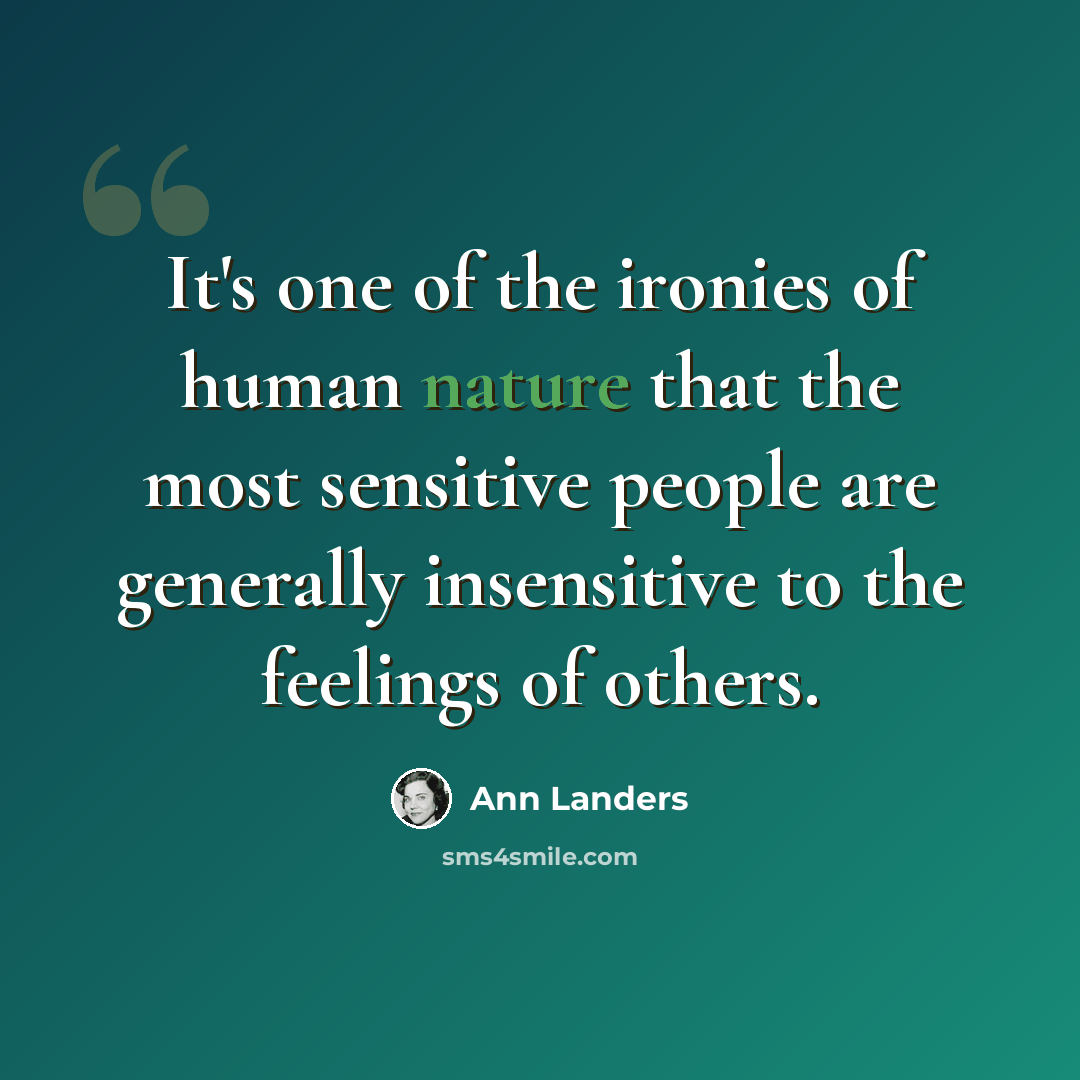 “It's one of the ironies of human nature that the most sensitive people are generally insensitive to the feelings of others.” quote by Ann Landers