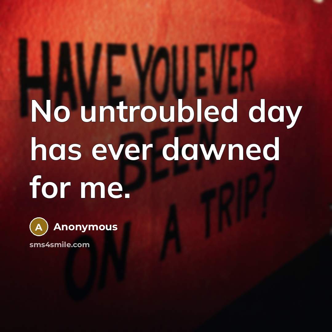 “No untroubled day has ever dawned for me.” quote by Anonymous