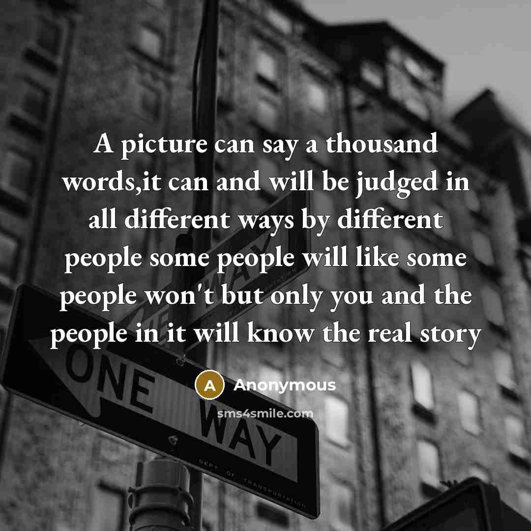 “A picture can say a thousand words,it can and will be judged in all different ways by different people some people will like some people won't but only you and the people in it will know the real story” quote by Anonymous