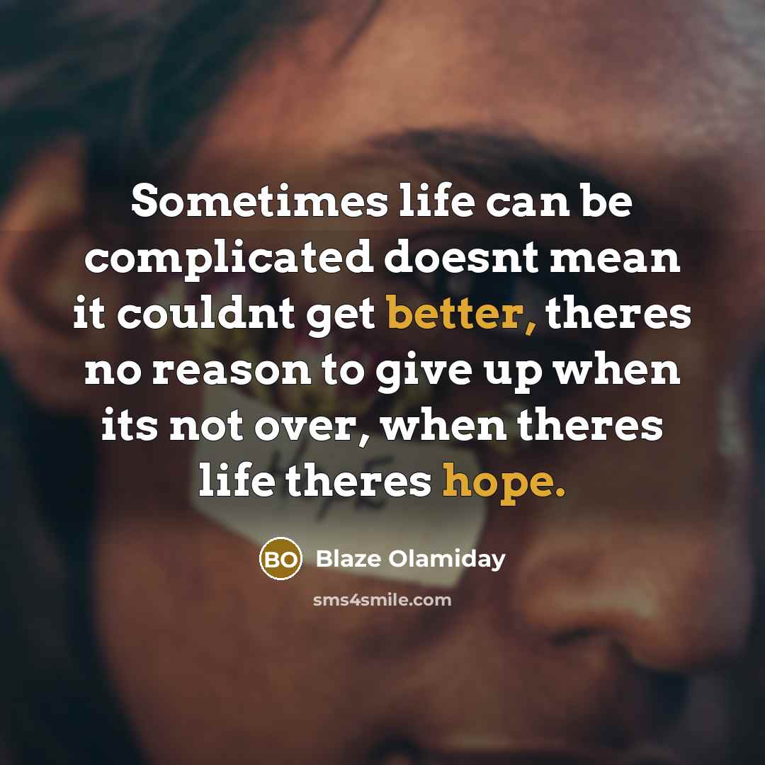 “Sometimes life can be complicated doesnt mean it couldnt get better, theres no reason to give up when its not over, when theres life theres hope.” quote by Blaze Olamiday