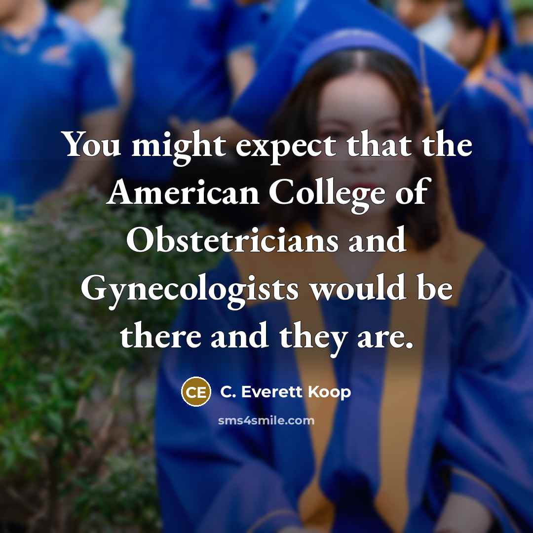 “You might expect that the American College of Obstetricians and Gynecologists would be there and they are.” quote by C. Everett Koop