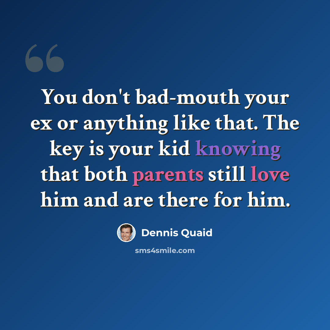 “You don't bad-mouth your ex or anything like that. The key is your kid knowing that both parents still love him and are there for him.” quote by Dennis Quaid