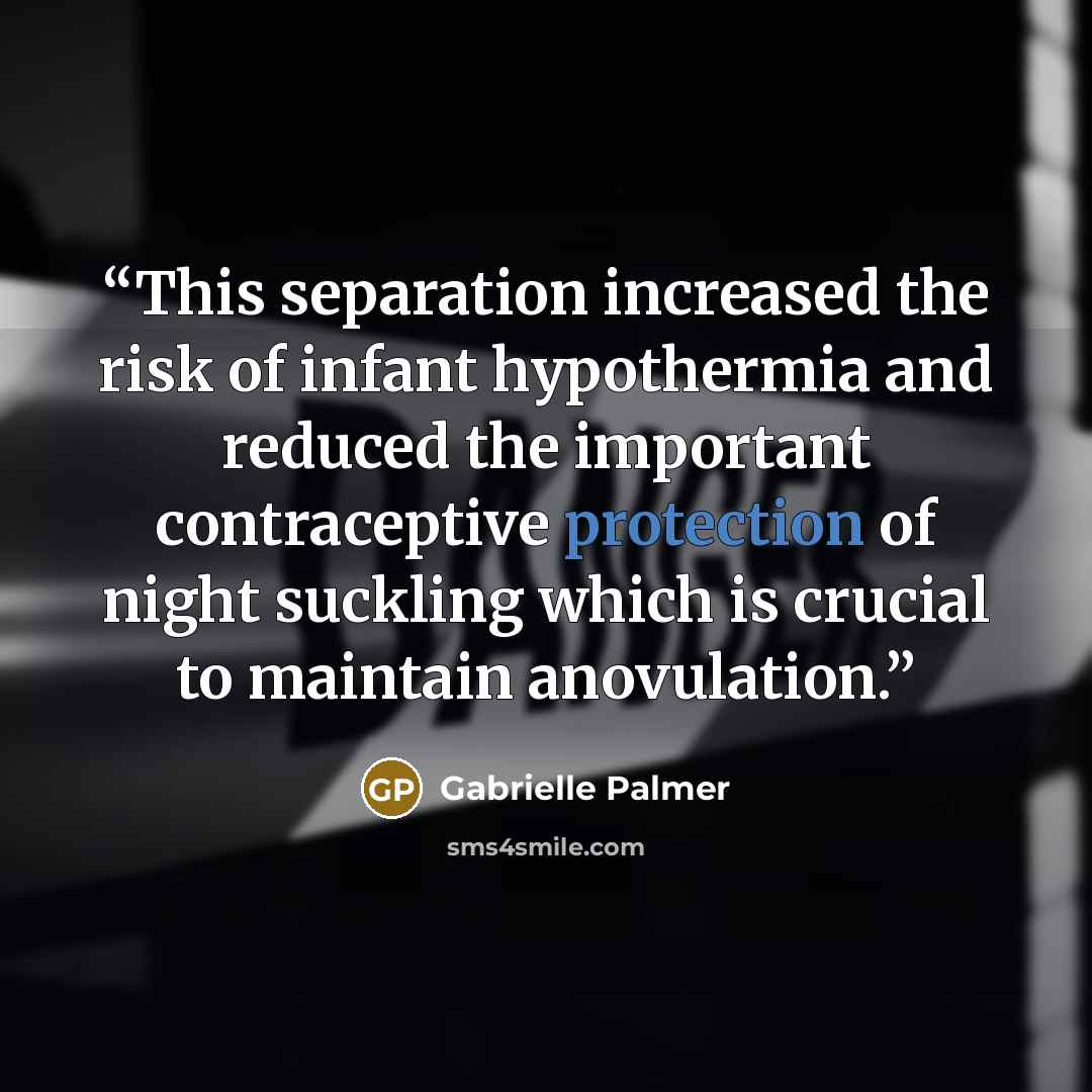 “This separation increased the risk of infant hypothermia and reduced the important contraceptive protection of night suckling which is crucial to maintain anovulation.” quote by Gabrielle Palmer