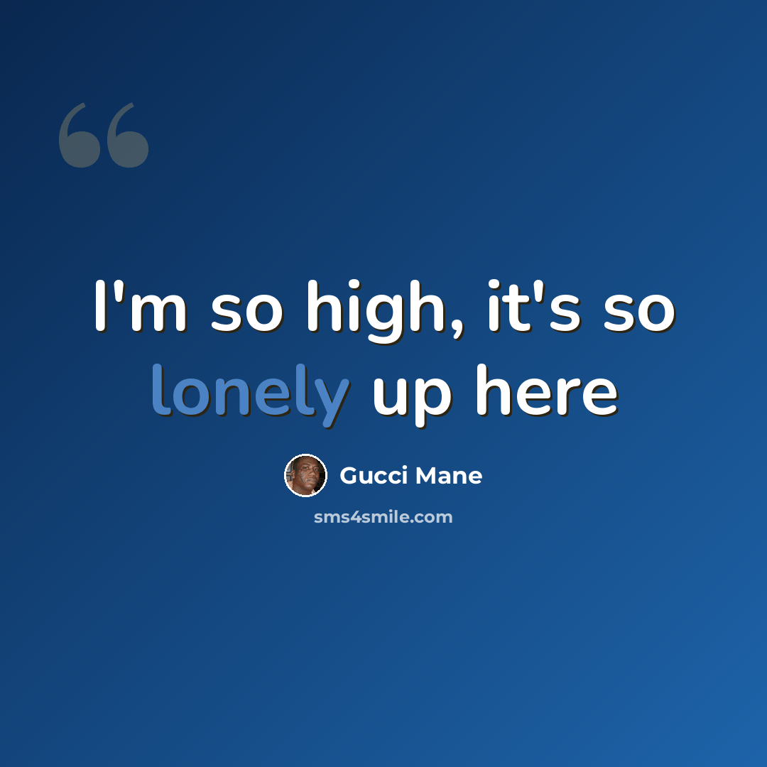 “I'm so high, it's so lonely up here” quote by Gucci Mane
