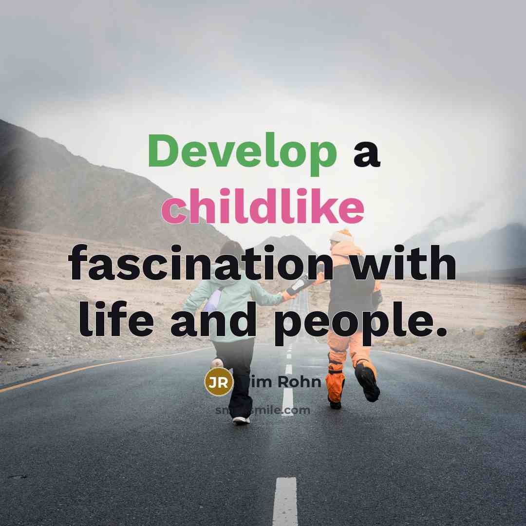 “Develop a childlike fascination with life and people.” quote by Jim Rohn