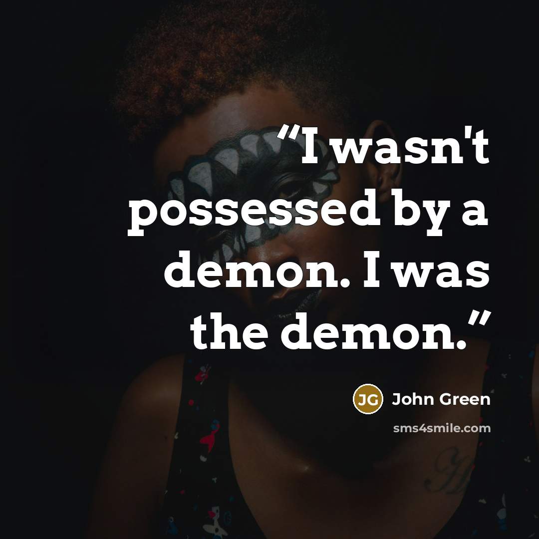 “I wasn't possessed by a demon. I was the demon.” quote by John Green