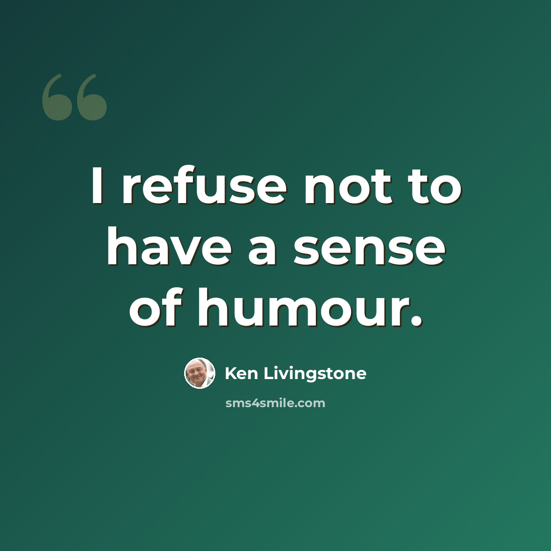 “I refuse not to have a sense of humour.” quote by Ken Livingstone