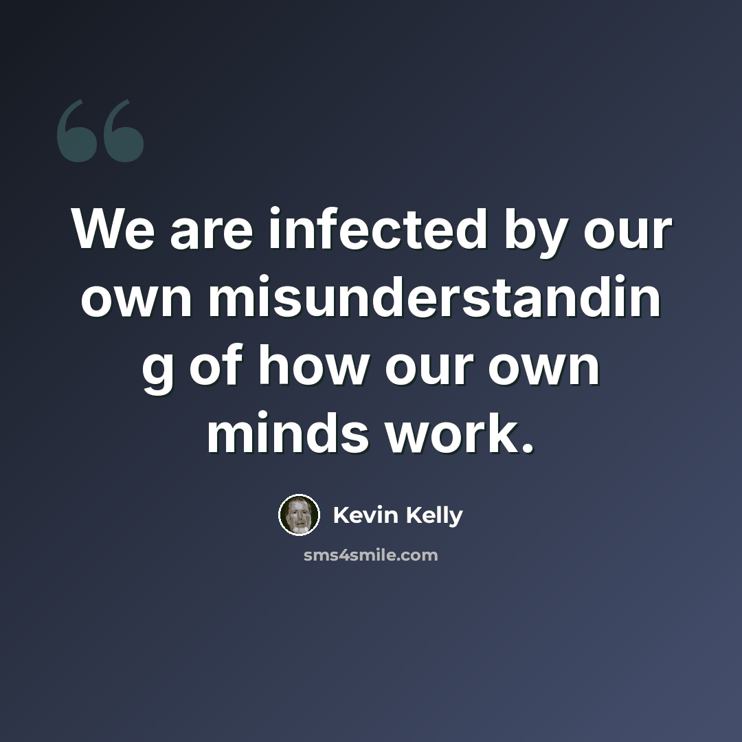 “We are infected by our own misunderstandin g of how our own minds work.” quote by Kevin Kelly